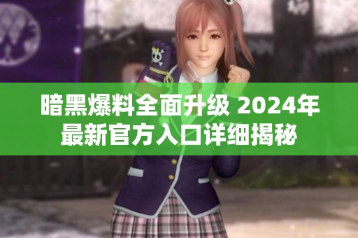 暗黑爆料全面升级 2024年最新官方入口详细揭秘