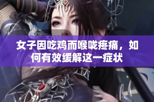 女子因吃鸡而喉咙疼痛，如何有效缓解这一症状