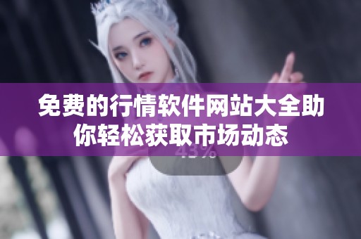 免费的行情软件网站大全助你轻松获取市场动态
