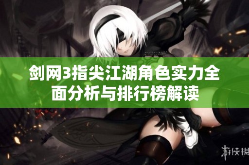 剑网3指尖江湖角色实力全面分析与排行榜解读