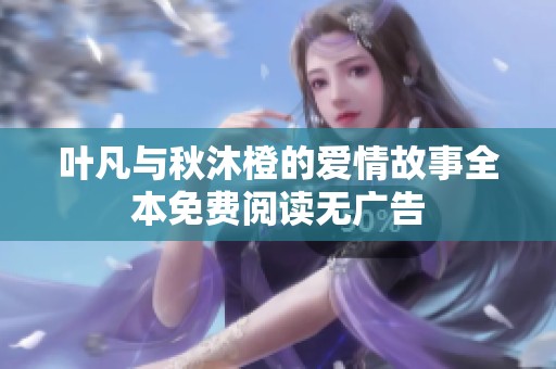 叶凡与秋沐橙的爱情故事全本免费阅读无广告