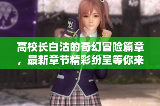 高校长白沽的奇幻冒险篇章，最新章节精彩纷呈等你来读