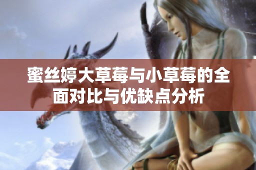 蜜丝婷大草莓与小草莓的全面对比与优缺点分析