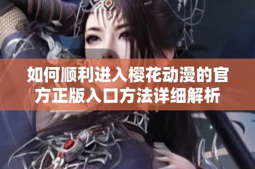 如何顺利进入樱花动漫的官方正版入口方法详细解析