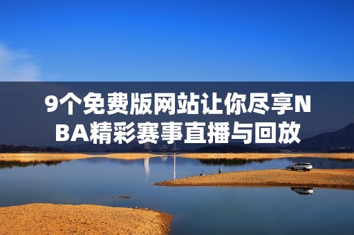 9个免费版网站让你尽享NBA精彩赛事直播与回放
