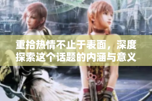 重拾热情不止于表面，深度探索这个话题的内涵与意义