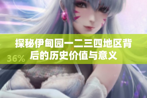 探秘伊甸园一二三四地区背后的历史价值与意义
