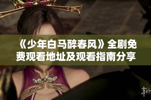 《少年白马醉春风》全剧免费观看地址及观看指南分享