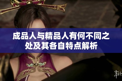 成品人与精品人有何不同之处及其各自特点解析