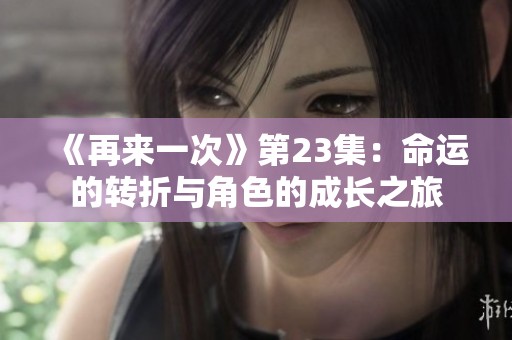 《再来一次》第23集：命运的转折与角色的成长之旅
