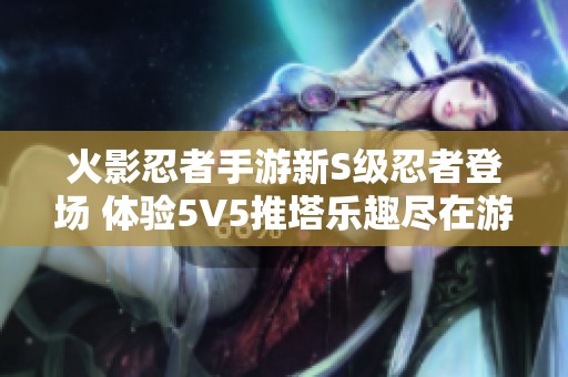 火影忍者手游新S级忍者登场 体验5V5推塔乐趣尽在游戏墙下载站