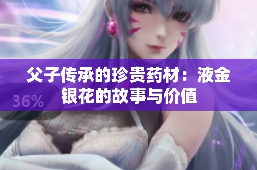 父子传承的珍贵药材：液金银花的故事与价值