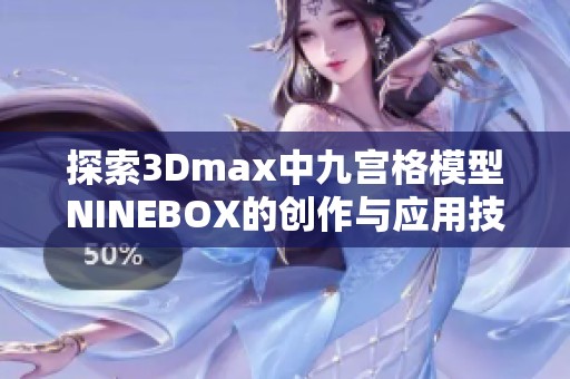 探索3Dmax中九宫格模型NINEBOX的创作与应用技巧