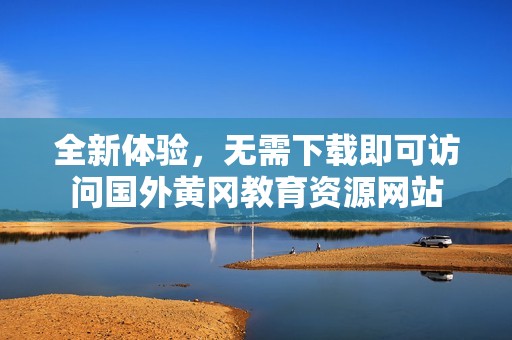 全新体验，无需下载即可访问国外黄冈教育资源网站