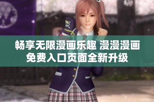 畅享无限漫画乐趣 漫漫漫画免费入口页面全新升级