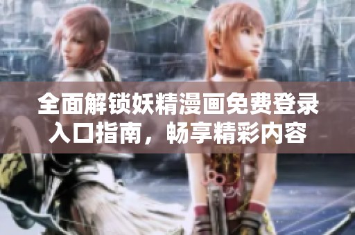 全面解锁妖精漫画免费登录入口指南，畅享精彩内容