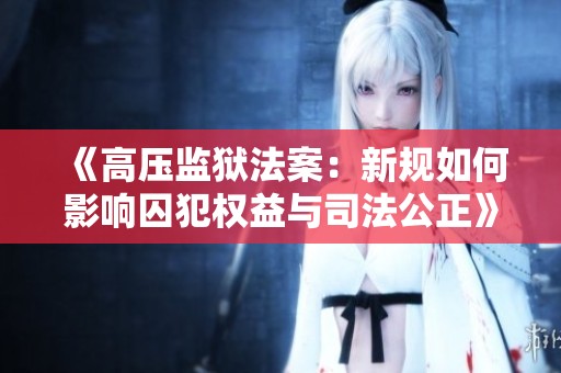 《高压监狱法案：新规如何影响囚犯权益与司法公正》