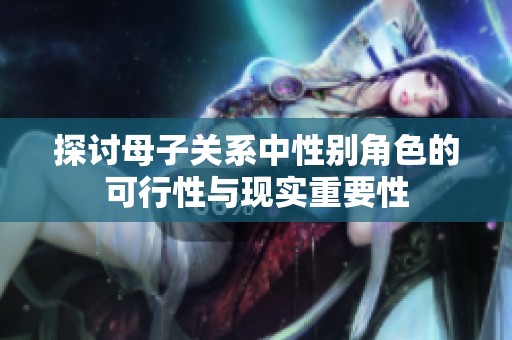 探讨母子关系中性别角色的可行性与现实重要性