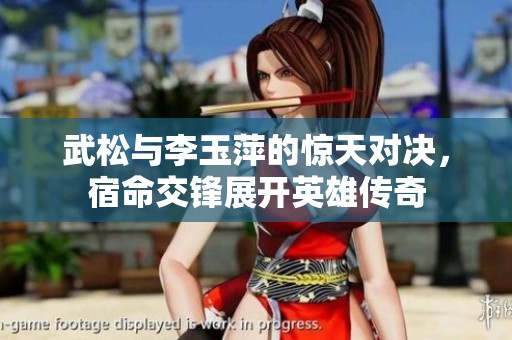 武松与李玉萍的惊天对决，宿命交锋展开英雄传奇