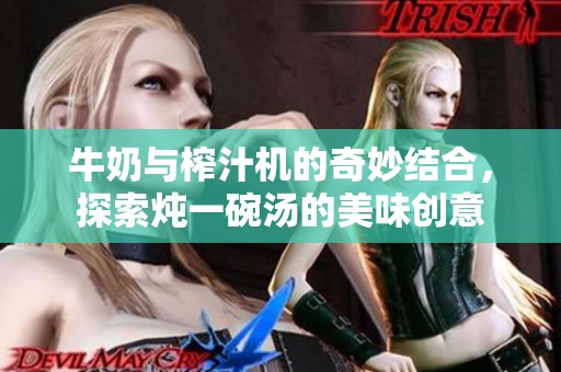 牛奶与榨汁机的奇妙结合，探索炖一碗汤的美味创意