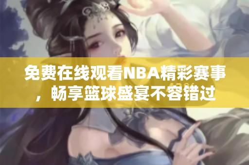 免费在线观看NBA精彩赛事，畅享篮球盛宴不容错过