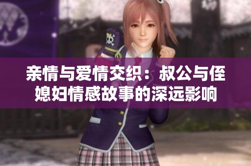 亲情与爱情交织：叔公与侄媳妇情感故事的深远影响