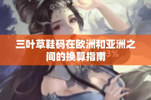 三叶草鞋码在欧洲和亚洲之间的换算指南