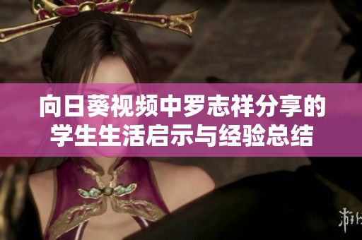 向日葵视频中罗志祥分享的学生生活启示与经验总结