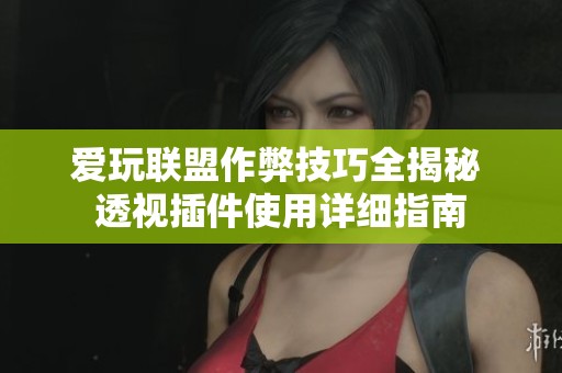 爱玩联盟作弊技巧全揭秘 透视插件使用详细指南