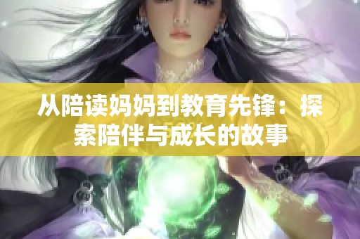 从陪读妈妈到教育先锋：探索陪伴与成长的故事