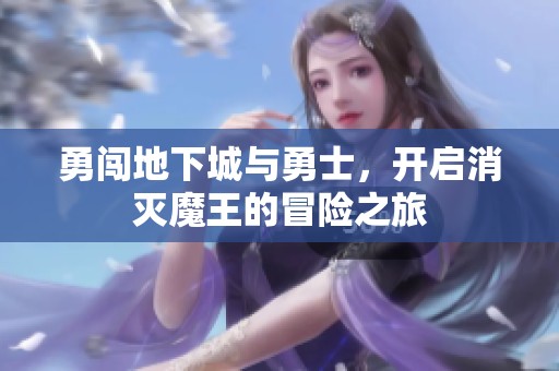 勇闯地下城与勇士，开启消灭魔王的冒险之旅