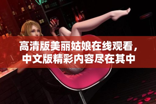 高清版美丽姑娘在线观看，中文版精彩内容尽在其中
