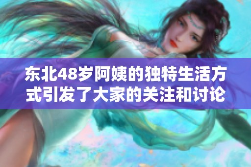 东北48岁阿姨的独特生活方式引发了大家的关注和讨论