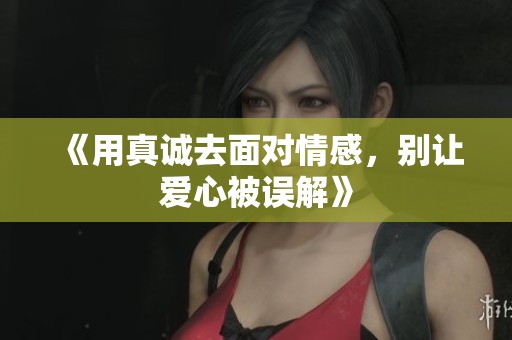 《用真诚去面对情感，别让爱心被误解》