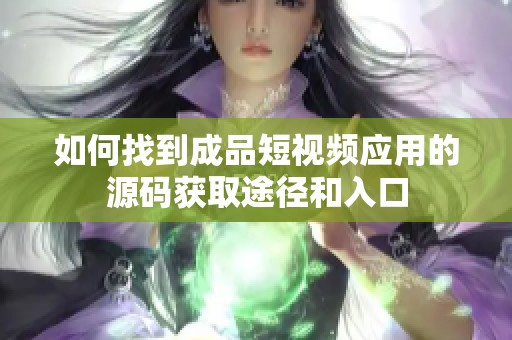 如何找到成品短视频应用的源码获取途径和入口