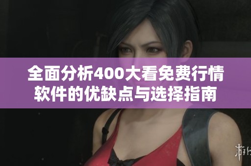 全面分析400大看免费行情软件的优缺点与选择指南