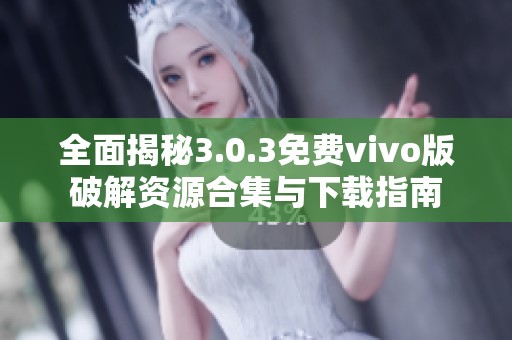 全面揭秘3.0.3免费vivo版破解资源合集与下载指南