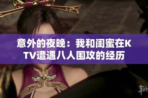 意外的夜晚：我和闺蜜在KTV遭遇八人围攻的经历