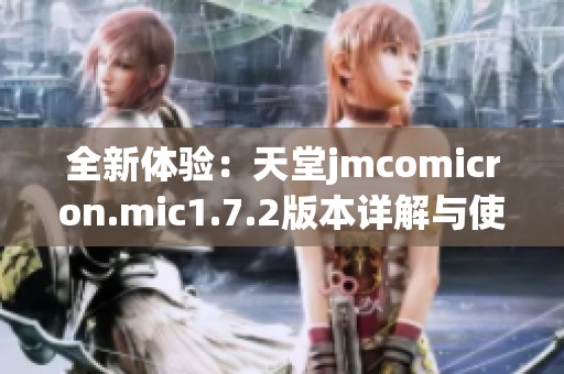 全新体验：天堂jmcomicron.mic1.7.2版本详解与使用指南