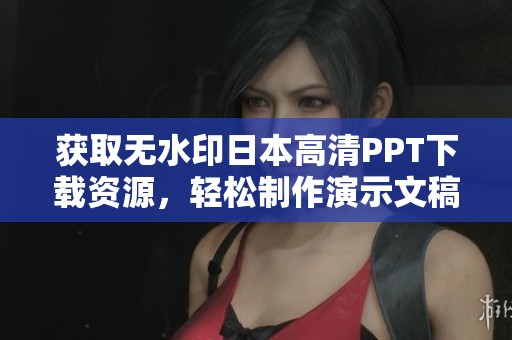 获取无水印日本高清PPT下载资源，轻松制作演示文稿