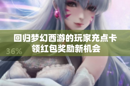 回归梦幻西游的玩家充点卡 领红包奖励新机会