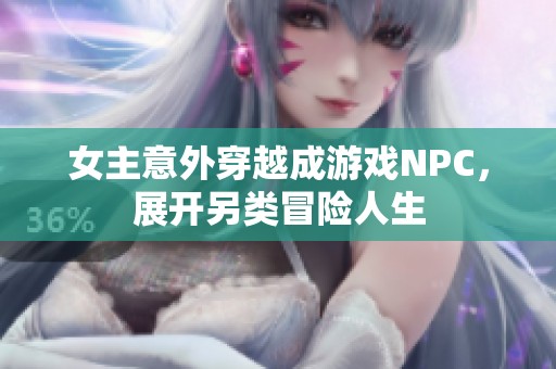 女主意外穿越成游戏NPC，展开另类冒险人生
