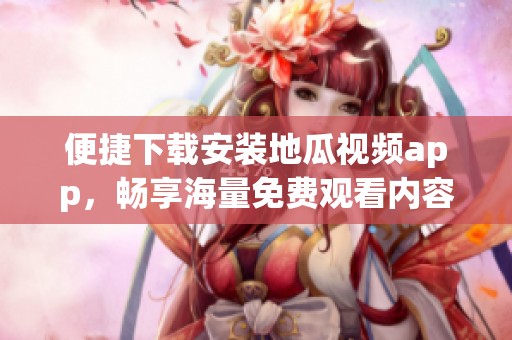 便捷下载安装地瓜视频app，畅享海量免费观看内容指南