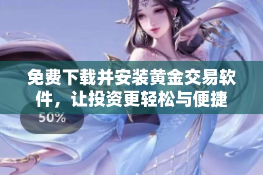 免费下载并安装黄金交易软件，让投资更轻松与便捷