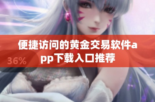 便捷访问的黄金交易软件app下载入口推荐