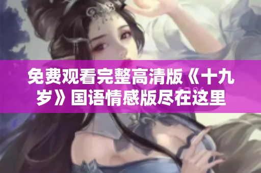 免费观看完整高清版《十九岁》国语情感版尽在这里