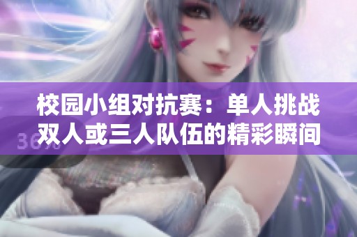 校园小组对抗赛：单人挑战双人或三人队伍的精彩瞬间