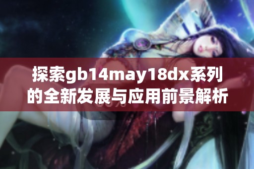 探索gb14may18dx系列的全新发展与应用前景解析