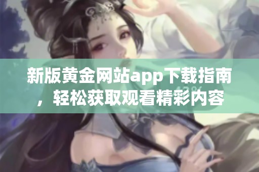 新版黄金网站app下载指南，轻松获取观看精彩内容