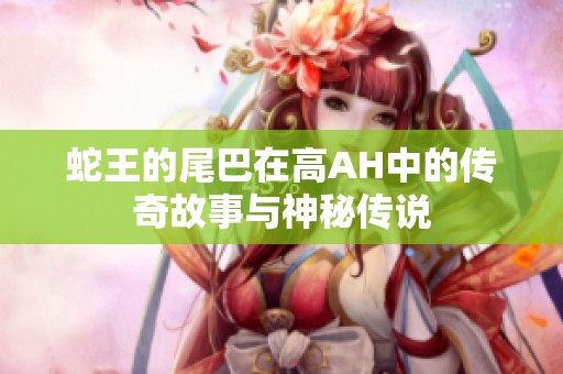 蛇王的尾巴在高AH中的传奇故事与神秘传说